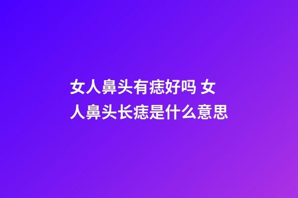 女人鼻头有痣好吗 女人鼻头长痣是什么意思